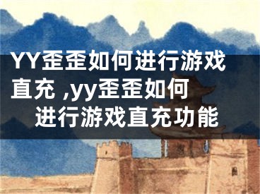 YY歪歪如何進(jìn)行游戲直充 ,yy歪歪如何進(jìn)行游戲直充功能