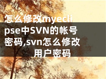 怎么修改myeclipse中SVN的帳號(hào)密碼,svn怎么修改用戶密碼