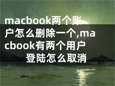 macbook兩個(gè)賬戶(hù)怎么刪除一個(gè),macbook有兩個(gè)用戶(hù)登陸怎么取消