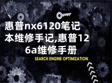 惠普nx6120筆記本維修手記,惠普126a維修手冊