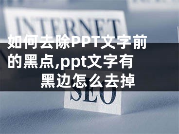 如何去除PPT文字前的黑點(diǎn),ppt文字有黑邊怎么去掉