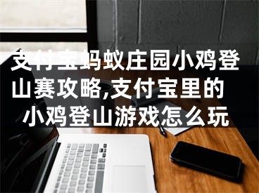 支付寶螞蟻莊園小雞登山賽攻略,支付寶里的小雞登山游戲怎么玩