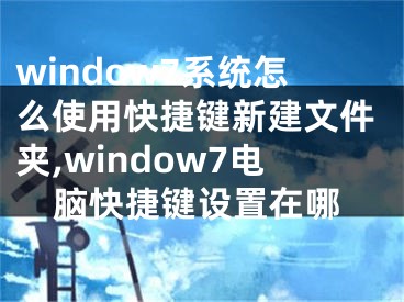 window7系統(tǒng)怎么使用快捷鍵新建文件夾,window7電腦快捷鍵設(shè)置在哪