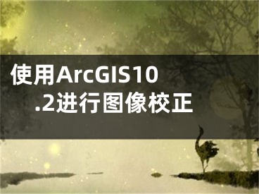 使用ArcGIS10.2進(jìn)行圖像校正