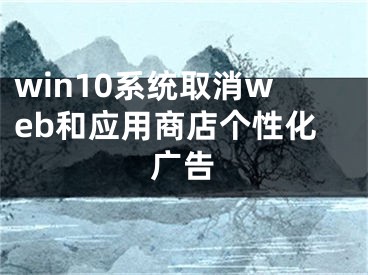 win10系統(tǒng)取消web和應(yīng)用商店個(gè)性化廣告