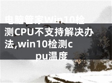 電腦管家Win10檢測(cè)CPU不支持解決辦法,win10檢測(cè)cpu溫度