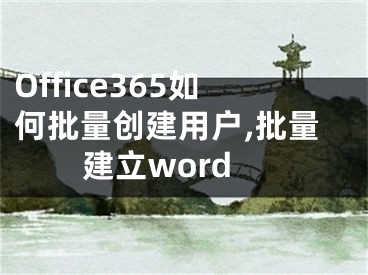 Office365如何批量創(chuàng)建用戶,批量建立word