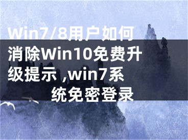 Win7/8用戶如何消除Win10免費(fèi)升級提示 ,win7系統(tǒng)免密登錄