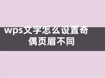 wps文字怎么設(shè)置奇偶頁(yè)眉不同