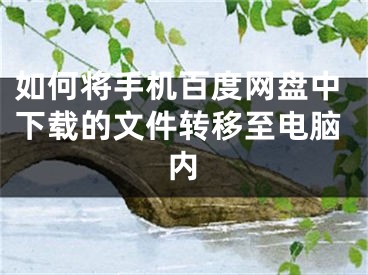 如何將手機(jī)百度網(wǎng)盤中下載的文件轉(zhuǎn)移至電腦內(nèi)