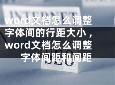 word文檔怎么調(diào)整字體間的行距大小 ,word文檔怎么調(diào)整字體間距和間距