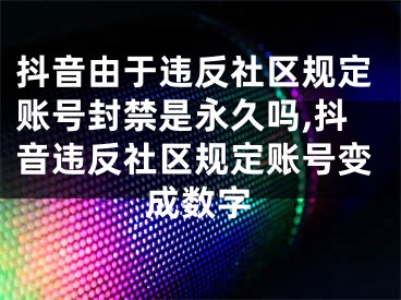 抖音由于違反社區(qū)規(guī)定賬號(hào)封禁是永久嗎,抖音違反社區(qū)規(guī)定賬號(hào)變成數(shù)字