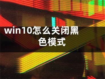 win10怎么關閉黑色模式