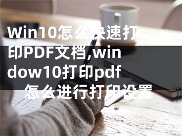 Win10怎么快速打印PDF文檔,window10打印pdf怎么進(jìn)行打印設(shè)置