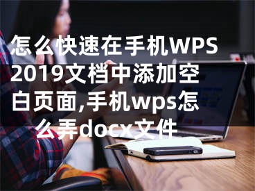 怎么快速在手機(jī)WPS2019文檔中添加空白頁(yè)面,手機(jī)wps怎么弄docx文件