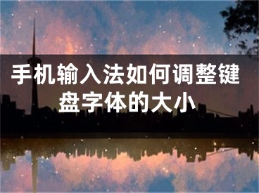 手機輸入法如何調整鍵盤字體的大小