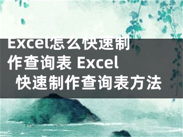 Excel怎么快速制作查詢表 Excel快速制作查詢表方法