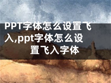 PPT字體怎么設置飛入,ppt字體怎么設置飛入字體