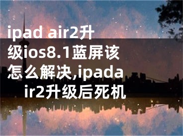 ipad air2升級(jí)ios8.1藍(lán)屏該怎么解決,ipadair2升級(jí)后死機(jī)