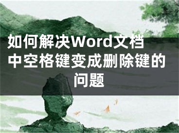 如何解決Word文檔中空格鍵變成刪除鍵的問(wèn)題