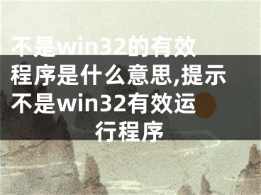 不是win32的有效程序是什么意思,提示不是win32有效運(yùn)行程序