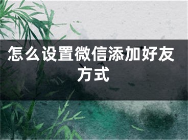 怎么設(shè)置微信添加好友方式