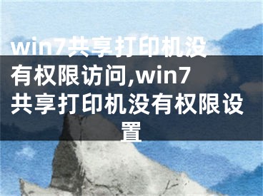 win7共享打印機(jī)沒有權(quán)限訪問,win7共享打印機(jī)沒有權(quán)限設(shè)置