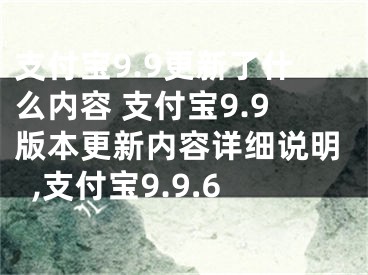 支付寶9.9更新了什么內(nèi)容 支付寶9.9版本更新內(nèi)容詳細說明,支付寶9.9.6