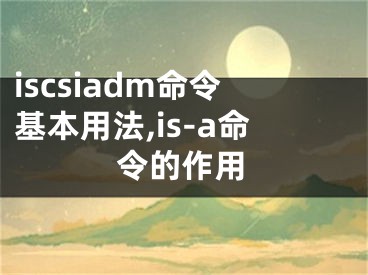 iscsiadm命令基本用法,is-a命令的作用