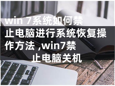 win 7系統(tǒng)如何禁止電腦進行系統(tǒng)恢復操作方法 ,win7禁止電腦關機