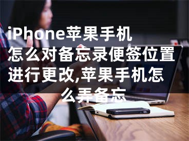 iPhone蘋果手機怎么對備忘錄便簽位置進行更改,蘋果手機怎么弄備忘