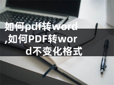 如何pdf轉(zhuǎn)word,如何PDF轉(zhuǎn)word不變化格式