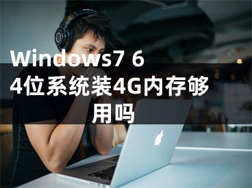 Windows7 64位系統(tǒng)裝4G內(nèi)存夠用嗎 