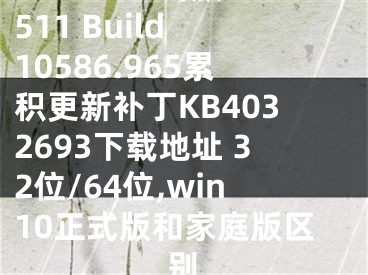  Win10正式版1511 Build 10586.965累積更新補(bǔ)丁KB4032693下載地址 32位/64位,win10正式版和家庭版區(qū)別