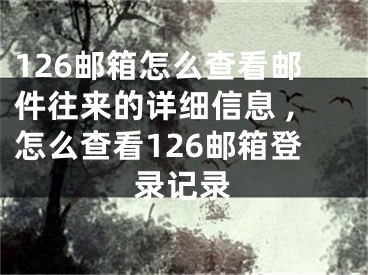 126郵箱怎么查看郵件往來的詳細(xì)信息 ,怎么查看126郵箱登錄記錄