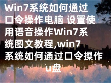 Win7系統(tǒng)如何通過口令操作電腦 設(shè)置使用語音操作Win7系統(tǒng)圖文教程,win7系統(tǒng)如何通過口令操作u盤