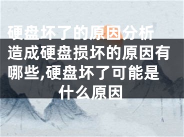 硬盤壞了的原因分析 造成硬盤損壞的原因有哪些,硬盤壞了可能是什么原因