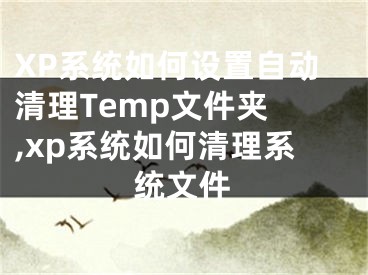 XP系統(tǒng)如何設(shè)置自動清理Temp文件夾 ,xp系統(tǒng)如何清理系統(tǒng)文件