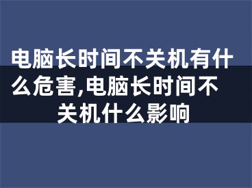 電腦長時間不關(guān)機有什么危害,電腦長時間不關(guān)機什么影響