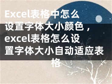 Excel表格中怎么設(shè)置字體大小顏色 ,excel表格怎么設(shè)置字體大小自動適應(yīng)表格