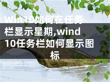 Win10如何在任務(wù)欄顯示星期,wind10任務(wù)欄如何顯示圖標(biāo)