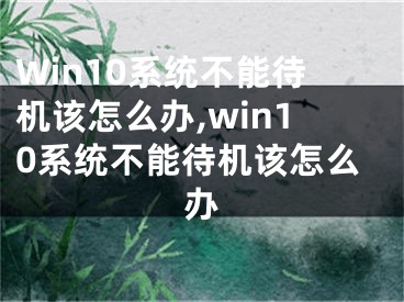 Win10系統(tǒng)不能待機該怎么辦,win10系統(tǒng)不能待機該怎么辦