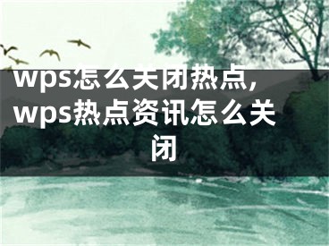 wps怎么關閉熱點,wps熱點資訊怎么關閉