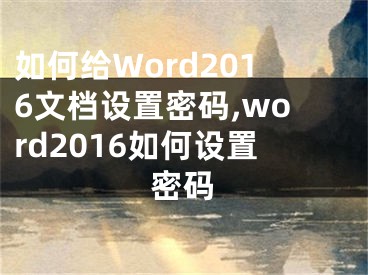 如何給Word2016文檔設(shè)置密碼,word2016如何設(shè)置密碼