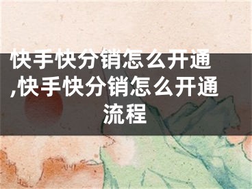 快手快分銷怎么開通 ,快手快分銷怎么開通流程