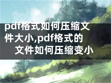 pdf格式如何壓縮文件大小,pdf格式的文件如何壓縮變小