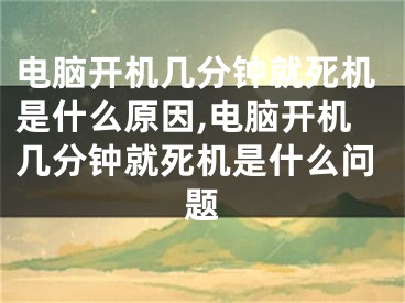 電腦開機(jī)幾分鐘就死機(jī)是什么原因,電腦開機(jī)幾分鐘就死機(jī)是什么問題