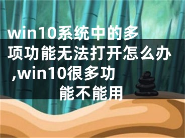 win10系統(tǒng)中的多項(xiàng)功能無法打開怎么辦 ,win10很多功能不能用