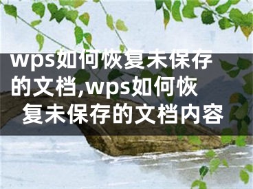 wps如何恢復未保存的文檔,wps如何恢復未保存的文檔內容