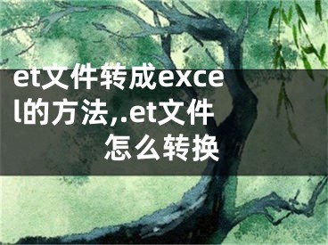 et文件轉(zhuǎn)成excel的方法,.et文件怎么轉(zhuǎn)換